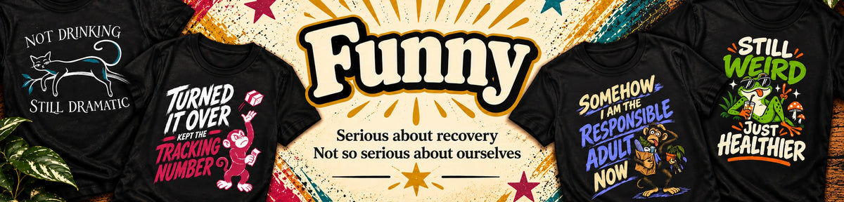 Funny recovery T-shirts — Serious about recovery, not so serious about ourselves